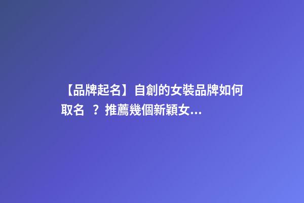 【品牌起名】自創的女裝品牌如何取名？推薦幾個新穎女裝品牌名字